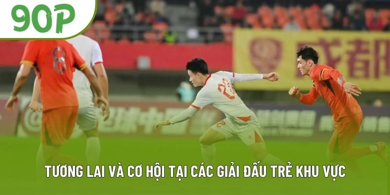 Tương lai và cơ hội tại các giải đấu trẻ khu vực
